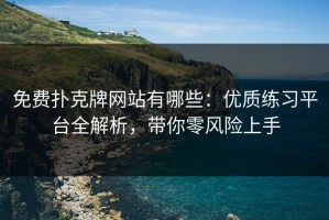 免费扑克牌网站有哪些：优质练习平台全解析，带你零风险上手