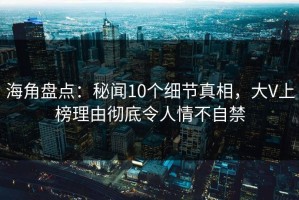 海角盘点：秘闻10个细节真相，大V上榜理由彻底令人情不自禁