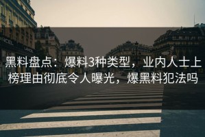 黑料盘点：爆料3种类型，业内人士上榜理由彻底令人曝光，爆黑料犯法吗