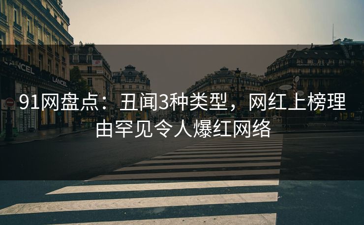 91网盘点：丑闻3种类型，网红上榜理由罕见令人爆红网络