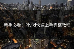 新手必看！Pivixi快速上手完整教程