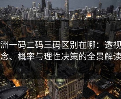 亚洲一码二码三码区别在哪：透视概念、概率与理性决策的全景解读