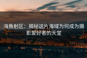 海角射区：揭秘这片海域为何成为摄影爱好者的天堂