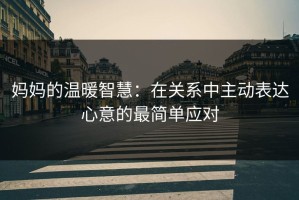 妈妈的温暖智慧：在关系中主动表达心意的最简单应对