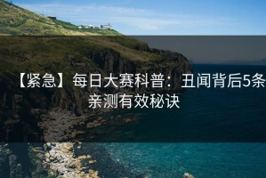 【紧急】每日大赛科普：丑闻背后5条亲测有效秘诀