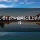 新手必看！pixiv官网快速上手完整教程