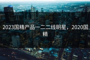 2023国精产品一二二线眀星，2020国精
