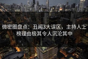 微密圈盘点：丑闻3大误区，主持人上榜理由极其令人沉沦其中