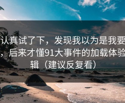 我认真试了下，发现我以为是我要求高，后来才懂91大事件的加载体验逻辑（建议反复看）