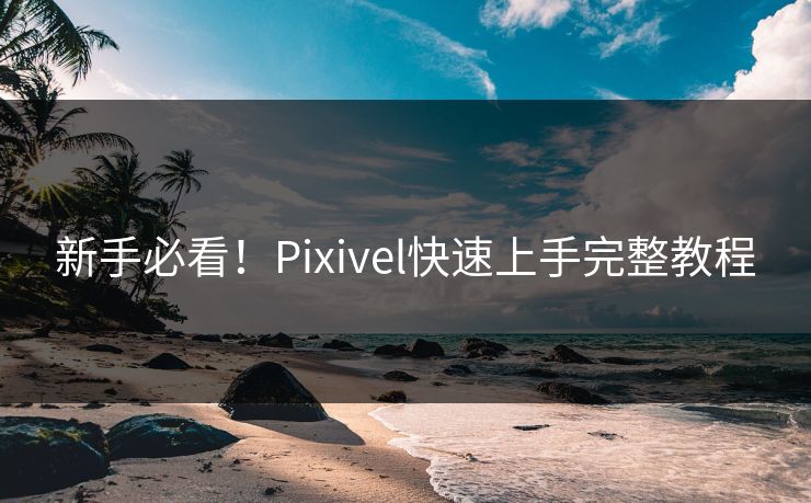 新手必看！Pixivel快速上手完整教程