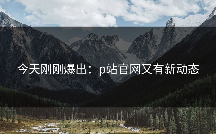 今天刚刚爆出：p站官网又有新动态