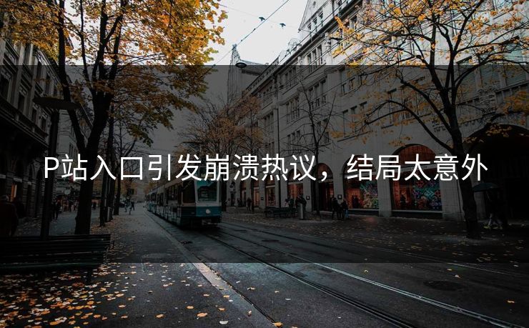 P站入口引发崩溃热议，结局太意外