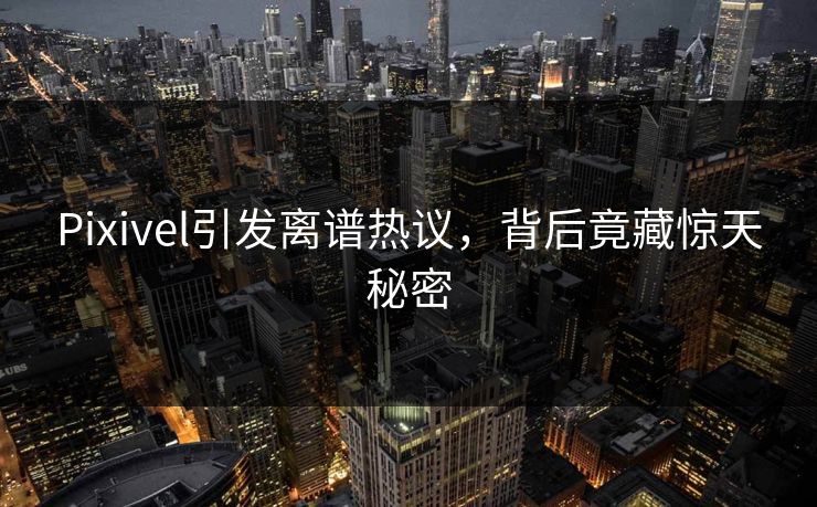 Pixivel引发离谱热议，背后竟藏惊天秘密