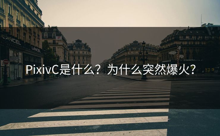 PixivC是什么？为什么突然爆火？