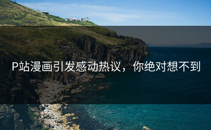 P站漫画引发感动热议，你绝对想不到