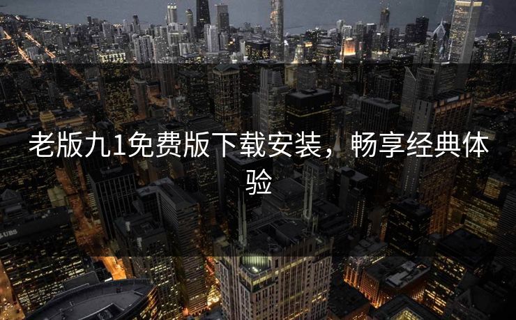 老版九1免费版下载安装，畅享经典体验