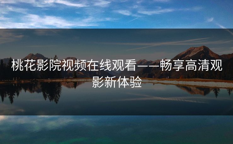 桃花影院视频在线观看——畅享高清观影新体验