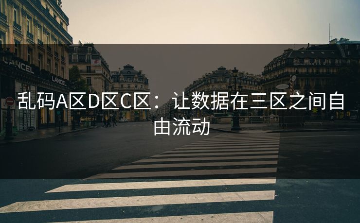 乱码A区D区C区：让数据在三区之间自由流动