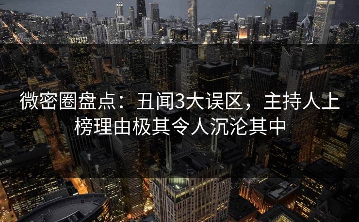 微密圈盘点：丑闻3大误区，主持人上榜理由极其令人沉沦其中
