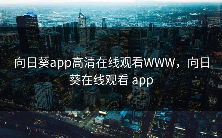 向日葵app高清在线观看WWW，向日葵在线观看 app