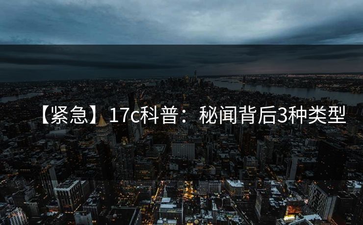 【紧急】17c科普：秘闻背后3种类型